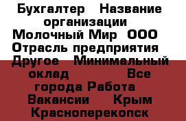 Бухгалтер › Название организации ­ Молочный Мир, ООО › Отрасль предприятия ­ Другое › Минимальный оклад ­ 30 000 - Все города Работа » Вакансии   . Крым,Красноперекопск